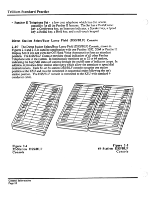 Page 86Trillium Standard Practice 
l Panther II Telephone Set - a low cost telephone which has dial access 
capability for all the Panther II features. The Set has a Flash/Cancel 
key, a Conference key, an Intercom indicator, a Speaker key, a Speed 
key, a Redial key, a Hold key, and a soft-touch keypad 
Direct Station Select/Busy Lamp Field (DSWBLF) Console 
2.0 7 The 
Direct Station Select/Busy Lamp Field (DSS/BLF) Console, shown in 
Figures 2-4 and 2-5, is used in combination with one Panther 1032,2064 or...