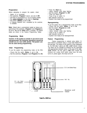 Page 18SYSTEM PROGRAMMING
Preparation -
Before attempting to program the system, check
l Station 10 is connected.l The switches, Program 
7 and 2, are set of Off.
l The KSU is connected to a 
1lOV ac power supply.
l The status 
hdicator’on the KSU is flashing.
l The switch, Battery, is set to On.
l A Features Selection form, completed by the customer,
is available.
Note: Default data is automatically loaded as feature pro-gramming if the switches, Program 
7 and Program 2,
are set to On, and the Reset button is...