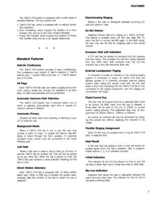 Page 8FEATURES 
The T&To 676 system is equipped with a wide range of 
standard features. The only options are: 
TalkTo 676 Set, which is available with or without hands- 
free operation. 
Door Answering, which requires the addition of a Door 
Answer Unit, and up to two Door Answer Modules. 
Power Fail Transfer, which requires the addition of Power 
Fail Transfer Units and up to six regular telephones. 
X X X 
Standard Features 
Add-On Conference 
The TalkTo 676 system provides 3 party conferencing. 
The...