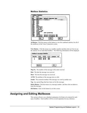 Page 36 
Mailbox Statistics 
 
All Button  Click the mouse on this button to view the combined statistics for all of 
the mailboxes in the Voice Connection system. 
 
View Button   Click the mouse on a mailbox number and then click on View to see 
the statistics for an individual mailbox.  The following information will be displayed 
. 
Msg No.  The number of the message in the order received. 
Date  The date the message was received. 
Hour  The time the message was received. 
ATTR  The attribute of the message...