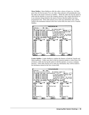Page 63 
Menu Mailbox  Menu Mailboxes offer the caller a choice of items (e.g., for Sales 
press One, for Service press Two, etc.) that, when selected, will automatically route 
the caller to the proper extension or mailbox.   While the caller also has the option to 
either dial the operator or access the company directory, they cannot dial directly in 
to an extension, being limited to the menu of choices that the mailbox has been 
programmed with.  If the caller chooses not to enter any information, they will...