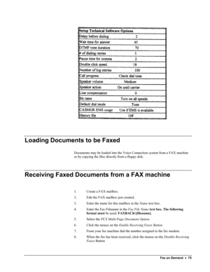 Page 80 
  
 
 
Loading Documents to be Faxed 
 
Documents may be loaded into the Voice Connection system from a FAX machine 
or by copying the files directly from a floppy disk. 
 
Receiving Faxed Documents from a FAX machine 
 
 
1. Create a FAX mailbox. 
2. Edit the FAX mailbox just created. 
3. Enter the name for this mailbox in the Name text box. 
4. Enter the Fax Filename in the Fax File Name text box. The following 
format must be used: FAXBACK\[filename]. 
5. Select the PCX Multi-Page Document Option....