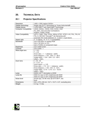 Page 393D perception             COMPACTVIEW SX25+ 
Revision 3                    User Manual   
 
  34 
 
 
20.  TECHNICAL DATA 
20.1  Projector Specifications 
 
Resolution 1400 x 1050 (native) SXGA+ 
Display technology Single chip DLP™ technology by Texas Instruments® 
Display device LVDS DMD™ with DarkChip2™ technology 
Computer Compatibility UXGA, SXGA+, SXGA, XGA, SVGA, VGA   
PC, MAC, SGI and other workstations 
RGBHV, RGBS, RGsB 
Video Compatibility HDTV (1080i, 720p, 576i/p, 480i/p) NTSC, NTSC 4.43,...