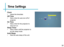 Page 37Time Settings
35
Clock
• Adjust the time/date.
Off Time
• Sets a time for auto turn off of 
projector
On Time
• Sets a time for the projector to 
auto turn on.
Sleep Timer
• Sets a timer until the projector to 
go into sleep mode
Auto Sleep
• Sets the auto sleep of the unit. 