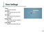 Page 37Time Settings
35
Clock
• Adjust the time/date.
Off Time
• Sets a time for auto turn off of 
projector
On Time
• Sets a time for the projector to 
auto turn on.
Sleep Timer
• Sets a timer until the projector to 
go into sleep mode
Auto Sleep
• Sets the auto sleep of the unit. 