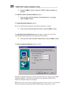 Page 2420    TASKE ACD ToolBox Installation Guide______________________
6. Choose the Next > button to allow the TASKE ToolBox installation toproceed.
The Software License Agreement dialog box appears.
7. Once you have read the Software License Agreement, if you agree,
select the Next > button.
The Setup Information dialog box appears.
Be sure to read the Setup information, and follow the directions it contains.
8. Once you have read the Setup Information, select the Next > button.
The Operating System...