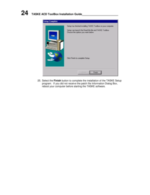 Page 2824    TASKE ACD ToolBox Installation Guide______________________25. Select the Finish button to complete the installation of the TASKE Setup
program.  If you did not receive the patch file Information Dialog Box,
reboot your computer before starting the TASKE software. 