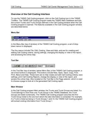 Page 5Call Costing                                       TASKE Call Center Management Tools Version 7.0-5-Overview of the Call Costing Interface
To use the TASKE Call Costing program, click on the Call Costing icon in the TASKE
ToolBox. The TASKE Call Costing program reads the TASKE Main Database and lists
the current Trunks and Trunk Groups defined in the Call Costing window when the Call
Costing program is opened. The features available in the Call Costing program window
are described below.
Menu Bar
In the...