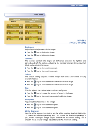 Page 1919 USER CONTROLS
Video Mode
IMAGE-I
(VIDEO MODE)
Brightness
Adjusting the brightness of the image. 
■Press the key to darken the image.
■Press the key to lighten the image.
Contrast
The contrast controls the degree of difference between the lightest and
darkest parts of the picture. Adjusting the contrast changes the amount of
black and white in the image.
■Press the key to decrease the contrast.
■Press the key to  increase the contrast.
Colour
The colour setting adjusts a video image from black and...