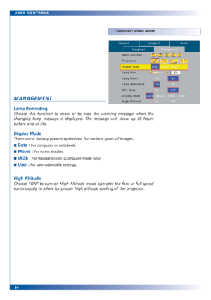 Page 2324 USER CONTROLS
Computer / Video Mode
MANAGEMENT
Lamp Reminding
Choose this function to show or to hide the warning message when the
changing lamp message is displayed. The message will show up 30 hours
before end of life. 
Display Mode
There are 4 factory presets optimized for various types of images. 
■Data :For computer or notebook.
■
Movie :For home theater.
■
sRGB :For standard color. (Computer mode only)
■
User :For user adjustable settings.
High Altitude
Choose “ON” to turn on High Altitude mode...