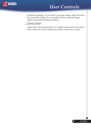 Page 21  maximum peaking.  If you prefer a stronger image, adjust towards  
  the maximum setting.  For a smooth and more natural image,  
  adjust towards the minimum setting.
 Colour Temp.
Adjust the colour temperature. At a higher temperature, the screen  
  looks colder; at a lower temperature, the screen looks warmer. 
21
... English
User Controls 