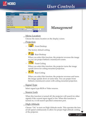 Page 27 Menu Location
  Choose the menu location on the display screen.
 Projection
   Front-Desktop 
    The factory default setting. 
   Rear-Desktop 
    When you select this function, the projector reverses the image  
    so you can project behind a translucent screen.
   Front-Ceiling 
    When you select this function, the projector turns the image  
    upside down for ceiling-mounted projection.
   Rear-Ceiling 
    When you select this function, the projector reverses and turns  
    the image upside...