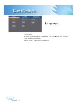 Page 22English
22
User Controls
 Language
 Language
Choose the multilingual OSD menu. Use the   or  key to select 
your preferred language. 
Press “Enter” to ﬁ  nalize the selection.  