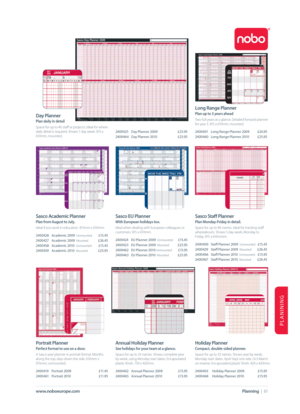 Page 61PLANINING
Sasco Academic Planner
Plan from August to July.
Ideal if you work in education. 915mm x 610mm.
2400428 Academic 2009  
Unmounted£15.45
2400427 Academic 2009  
Mounted£26.45
2400458 Academic 2010  
Unmounted£15.45
2400459 Academic 2010  
Mounted£25.95
Long Range Planner
Plan up to 3 years ahead
Two full years at a glance. Detailed forward planner
for year 3. 915 x 610mm, mounted.
2400401 Long Range Planner 2009 £24.95
2400460 Long Range Planner 2010 £25.95
Portrait Planner
Perfect format to use...