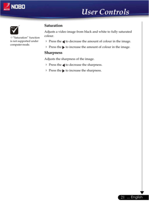 Page 2121... English
Saturation
Adjusts a video image from black and white to  fully saturated
colour.
Press the  to decrease the amount of colour in the image.
Press the  to increase the amount of colour in the image.
Sharpness
Adjusts the sharpness of the image.
Press the  to decrease the sharpness.
Press the  to increase the sharpness.
User Controls
™“Saturation” function
is not supported under
computer mode. 