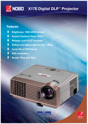 Page 1X17E Digital DLP™Projector
Features:
Brightness: 1800 ANSI lumens
Superb Contrast Ratio: 2200:1
Whisper quiet at 27 decibels 
Robust and lightweight at only 1.9Kgs
Lamp life of 3000 hours 
XGA resolution
Simply ‘Plug and Play’
X17E
Product code: 1902276 