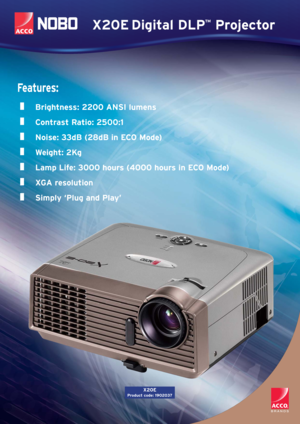 Page 1X20E Digital DLP
™
Projector
Fe a t u r e s :
Brightness: 2200 ANSI lumens
Contrast Ratio: 2500:1
Noise: 33dB (28dB in ECO Mode)
Weight: 2Kg
Lamp Life: 3000 hours (4000 hours in ECO Mode)
XGA resolution
Simply ‘Plug and Play’
X20E
Product code: 1902037 