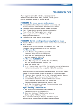 Page 2525 APPENDICES
TROUBLESHOOTING
If you experience trouble with the projector, refer to
the following information. If the problem persists, please
contact your local reseller or service centre.
PROBLEM No image appears on the screen
Ensure all the cables and power connections are correctly and
securely connected as described in the “Installation” section.
Ensure the pins of connectors are not crooked or broken.
Check if the projection lamp has been securely installed. 
Please refer to the “Replacing the...