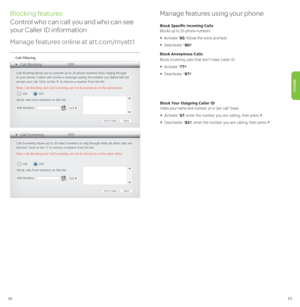 Page 6pg_10_UVEP100035433_ ATT112200800-7_HSIA _VoiceUser_Guide_Release
10
pg_11_UVEP100035433_ ATT112200800-7_HSIA _VoiceUser_Guide_Release
11
PHONE
Blocking features
Control who can call you and who can see 
your Caller ID information
Manage features online at att.com/myatt1Manage features using your phone
Block Specific Incoming Calls
Blocks up to 20 phone numbers
•  Activate *
60, follow the voice prompts
•  Deactivate: * 80#
Block Anonymous Calls
Block incoming calls that don’t have Caller ID
•  Activate...