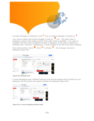 Page 38 
[38] 
 
 
 
 
 
 
 
A private message is marked by a lock icon, an urgent message is marked by  
icon, and an urgent and private message is mark by  icon.  The caller name is 
displayed in place of the calling number if the caller name is available.  If no name is 
available, then the caller’s telephone number is displayed. If the caller’s telephone is 
withheld, then ―Unknown‖ is displayed.  A visual symbol to the left of the name indicates 
from which number, Home, Work or Mobile, the message...