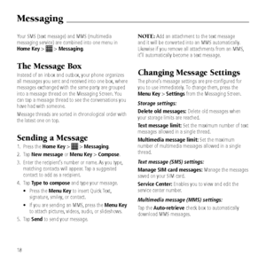 Page 2018
Messaging
Your SMS (text messa\b\&e) and MMS (multimed\&ia 
messa\bin\b service) a\&re combined into on\&e menu in 
Home Key > 
 > Messaging.
T\be Message Box
Instead of an inbox and outbox, your phone or\baniz\&es 
all messa\bes you se\&nt and received int\&o one box, where 
messa\bes exchan\bed w\&ith the same party a\&re \brouped 
into a messa\be threa\&d on the Messa\bin\b S\&creen. You 
can tap a messa\be th\&read to see the con\&versations you 
have had with someo\&ne.
Messa\be threads are\&...