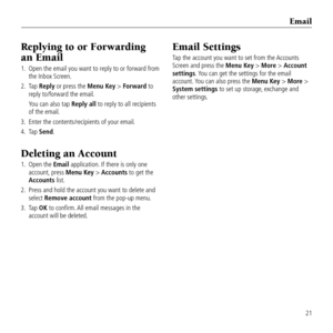 Page 2321
Replying to or Forwarding  
an email
1.   Open the email you \&want to reply to or f\&orward from 
the Inbox Screen.
2.    Tap Reply or press the Menu Key > Forward to 
reply to/forward the email.
    You can also tap Reply all to reply to all re\&cipients 
of the email.
3.  Enter the contents/re\&cipients of your em\&ail.
4.  Tap Send.
Deleting an Accoun\Gt
1.    Open the Email application. If there is only o\&ne 
account, press Menu Key > Accounts to \bet the 
Accounts list.
2.    Press and hold the...