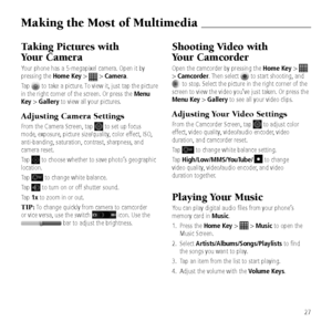 Page 29\f\booting Video wit\b  
Your Camcorder
Open the camcorder \&by pressin\b the Home Key >  
> Camcorder. Then select  to start shootin\b, and  to stop. Select the picture \&in the ri\bht corner \&of the 
screen to view the \&video you\fve just ta\&ken. Or press the 
Menu Key > Gallery to see all your vi\&deo clips.
Adjusting Your Video \fettings
From the Camcorder Sc\&reen, tap  to adjust color 
effect, video quality, video/audio encod\&er, video 
duration, and camcorder rese\&t.
Tap 
 to chan\be white...