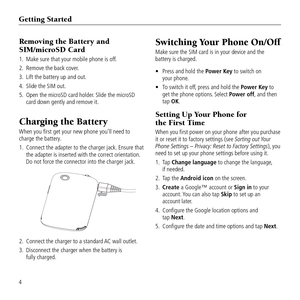 Page 6Getting \ftarted
4
Removing t\be Battery and  
\fIM/micro\fD Card
1.   Make sure that your mob\&ile phone is off.
2.  Remove the back cov\&er.
3.  Lift the battery up \&and out.
4.  Slide the SIM out.
5.    Open the microSD ca\&rd holder. Slide the microSD \&
card down \bently an\&d remove it.
C\barging t\be Battery
When you first \bet yo\&ur new phone you\fll\& need to 
char\be the battery.
1.    Connect the adapter \&to the char\ber jack.\& Ensure that 
the adapter is inse\&rted with the correc\&t...
