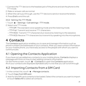 Page 2521
1. Connect  the TTY  device  to the  headset  jack of the  phone  and set the  phone  to the 
TTY  mode.
2.  Make  or answer  calls as normal.
3.  When  the call  is put  through,  use the TTY  device  to send  or receive  the letters.
4.  Press  End to end  the call.
3.6.2   Setting  the TTY  Mode
1.  Touch   >  Settings  > Call  settings  > TTY  mode .
2. Select  one TTY  mode.
00990015 TTY Off: The standard voice speaking mode and the listening mode.
00990015 TTY Full : Transmit and receive TTY...