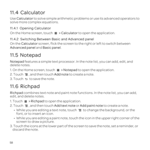 Page 6258
11.4  Calculator
Use Calculator to
solve more c
11.4.1  Ope
On the  > Calcula to 
11.4.2  Swi
On the Calcu screen, rig
Adva and Ba.
11.5  Notepad
Note 
delete notes
1 >  to open
2. T, and then tAd to c
3. T 
11.6  Richpad
Rich co
edit,
1 > Richpa 
2. T, and then tAd or Add paint note t
