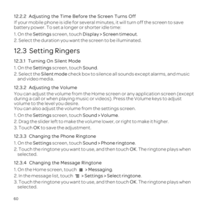 Page 6460
12.2.2
If 
battery p
1.Settings screen, tDisplay >.
2.
12.3  Setting Ringers
12.3.1  Turning O
1.Settings screen, tSound.
2.Sil 
and v
12.3.2  Adjusting
Yosc
during
vo
Y
1.Settings screen, tSound.
2. Dragme low
3. TOK t
12.3.3  Ch
1.Settings screen, tSound.
2. TOK. T
selec
12.3.4  Ch
1 > .
2. > .
3. TOK. T
selec 