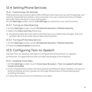 Page 6561
12.4  Setting Phone Services
12.4.
Mobit s
waitinail. 
services 
On the Set screen, Call settin to
1
1.Settings screen, tWirel.
2.Dat check b Acc
wireless service provab
12.4
1.Settings screen, tWirel.
2. Clear the Da ch
12.5  Configuring Text-to-Speech
Use the Text-to-Speech snfi
synthesi
12.5.1  In
1.Settings screen, tVoice input & output > Text-to-speech settings > 
Install voice data.
2. If yoc
Android
ins
3. Fo 