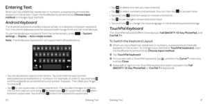 Page 15Entering TextEntering Text2021
Entering Text
When you tap a field that needs text or numbers, a keyboard automatically appears on the screen . Open the Notifications panel and tap Choose input method to change input method . 
Android Keyboard
The Android keyboard provides a layout similar to a desktop computer keyboard . Turn the phone sideways and the keyboard will change from portrait to landscape . 
To use the landscape keyboard, from the home screen, press System settingsDisplayAuto rotate screen ....