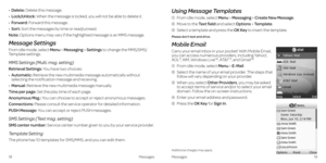 Page 13•    
Delete: Delete this message .
•     
Lock/Unlock: When the message is locked, you will not be able to delete it  .
•     Forward: Forward this message .
•     
Sort: Sort the messages by time or read/unread .
Note: Options menu may vary if the highlighted message is an MMS message .
Message Settings
From idle mode, select Menu > Messaging > Settings to change the MMS/SMS/
Template settings .
MMS Settings (Multi. msg. setting)
Retrieval Settings: You have two choices:     
•    Automatic: Retrieve...