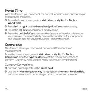 Page 48World Time
With this feature, you can check the current local time and date for major 
cities around the world.
  From the home screen, select Main MenuMy StuffTools 
World Time.
 Press left  or right on the 4-Way Navigation Key to select a city.
 Press the OK Key to search for a city by name.
  Press  the Left Soft Key to access the Options screen for this feature. 
You can save the selected city time as the local time for your phone, 
and you can also set Daylight Savings Time preferences.
Conversion...