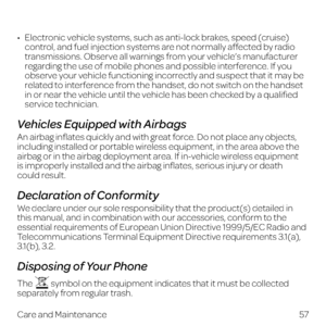 Page 6557
Care and Maintenance
•   Electronic vehicle systems, such as anti-lock brakes, speed (cruise) control, and fuel injection systems are not normally affected by radio 
transmissions. Observe all warnings from your vehicle’s manufacturer 
regarding the use of mobile phones and possible interference. If you 
observe your vehicle functioning incorrectly and suspect that it may be 
related to interference from the handset, do not switch on the handset 
in or near the vehicle until the vehicle has been...