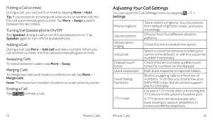 Page 13Putting a Call on Hold
During a call, you can put it on hold by tapping MoreHold. 
Tip: If you accept an incoming call while you’re on another call, the first call automatically goes on hold. Tap MoreSwap to switch between the two callers.
Turning the Speakerphone On/Off
Tap Speaker during a call to turn the speakerphone on. Tap Speaker again to turn off the speakerphone. 
Adding a Call 
During a call, tap MoreAdd call and dial a number. When you call another number, the first call automatically goes on...