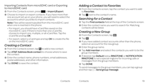 Page 15Contacts
Importing Contacts from microSDHC card or Exporting 
to microSDHC card
    From the Contacts screen, press Import/Export.
    Choose to import or export contacts. If you have more than one account set up on your phone, you will need to select the account to which you’d like to import contacts.
    Note: Files will be saved to/pulled from the microSDHC card when one is inserted in the phone.
•    For import, you should have vCard files saved on the microSDHC card. If there’s more than one vCard...