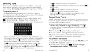 Page 16Entering Text
Entering Text
When you tap a field that needs text or numbers, a keyboard automatically appears on the screen. Open the Notifications panel and tap Choose input method to change input method. 
Google Keyboard
The Google keyboard provides a layout similar to a desktop computer keyboard. Turn the phone sideways and the keyboard will change from portrait to landscape. 
To use the landscape keyboard, from the home screen, press System settingsDisplayAuto-rotate screen. 
Note: The landscape...