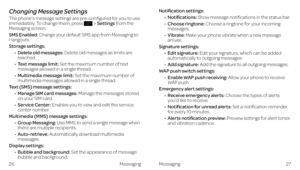 Page 19Messaging
Changing Message Settings
The phone’s message settings are pre-configured for you to use immediately. To change them, press Settings from the Messaging screen.
SMS Enabled: Change your default SMS app from Messaging to Hangouts.
Storage settings:
•   
Delete old messages: Delete old messages as limits are reached.
•   Text message limit: Set the maximum number of text messages allowed in a single thread.
•   Multimedia message limit: Set the maximum number of multimedia messages allowed in a...