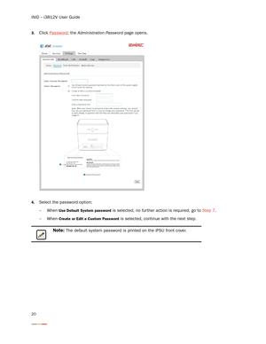 Page 24iNID -- i3812V User Guide
20
3.Click Password; the Administration Password page opens. 
4.Select the password option:
−When 
Use Default System password is selected, no further action is required, go to Step 7.
−When 
Create or Edit a Custom Password is selected, continue with the next step.
Note: The default system password is printed on the iPSU front cover.  