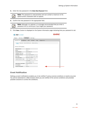 Page 25Setting up System Information
21
5.Enter the new password in the Enter New Password field. 
6.Confirm the new password in the appropriate field.
7.Click Save; Custom is displayed on the System Information page indicating that your password is set. 
Event Notification
Setting up event notifications enables you to be notified if various ser vice conditions or events occurred. 
You will be redirected to a Web browser where you are notified of the ser vice conditions and provided 
possible solutions to...