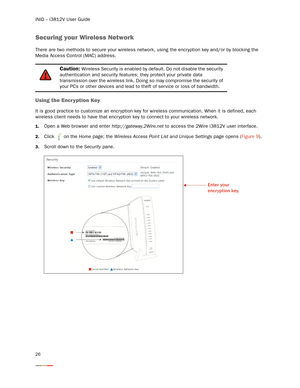 Page 30iNID -- i3812V User Guide
26
Securing your Wireless Network 
There are two methods to secure your wireless network, using the encr yption key and/or by blocking the 
Media Access Control (MAC) address. 
Using the Encr yption Key
It is good practice to customize an encryption key for wireless communication. When it is defined, each 
wireless client needs to have that encr yption key to connect to your wireless network. 
1.Open a Web browser and enter http://gateway.2Wire.net to access the 2Wire i3812V...