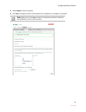 Page 33Configuring Wireless Network
29
5.Select Enable to block all devices.
6.Click Save; a dialog box opens confirming that the configuration is changed, for example:
Note: Make sure to click Save to keep the transaction persistent; otherwise, 
the transaction is only a one-time event.  