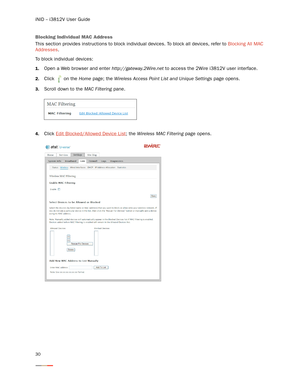 Page 34iNID -- i3812V User Guide
30
Blocking Individual MAC Address 
This section provides instructions to block individual devices. To block all devices, refer to Blocking All MAC 
Addresses.
To block individual devices:
1.Open a Web browser and enter http://gateway.2Wire.net to access the 2Wire i3812V user interface. 
2.Click   on the Home page; the Wireless Access Point List and Unique Settings page opens.
3.Scroll down to the MAC Filtering pane. 
4.Click Edit Blocked/Allowed Device List; the Wireless MAC...