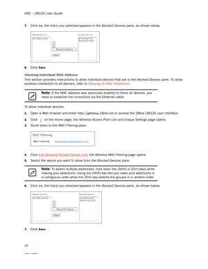 Page 36iNID -- i3812V User Guide
32
7.Click >>; the list(s) you selected appears in the Blocked Devices pane, as shown below.
8.Click Save. 
Allowing Individual MAC Address
This section provides instructions to allow individual devices that are in the Blocked Devices pane. To allow 
wireless connection to all devices, refer to Allowing All MAC Addresses. 
To allow individual devices:
1.Open a Web browser and enter http://gateway.2Wire.net to access the 2Wire i3812V user interface. 
2.Click   on the Home page;...