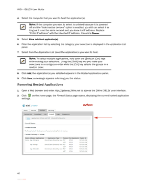 Page 44iNID -- i3812V User Guide
40
4.Select the computer that you want to host the application(s). 
5.Select Allow individual application(s). 
6.Filter the application list by selecting the category; your selection is displayed in the Application List 
panel. 
7.Select from the Application List panel the application(s) you want to host. 
8.Click Add; the application(s) you selected appears in the Hosted Applications panel. 
9.Click Save; a message appears informing you the status. 
Removing Hosted...