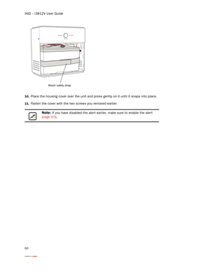 Page 64iNID -- i3812V User Guide
60
10.Place the housing cover over the unit and press gently on it until it snaps into place.
11.Fasten the cover with the two screws you removed earlier. 
Note: If you have disabled the alert earlier, make sure to enable the aler t 
(page 63).  