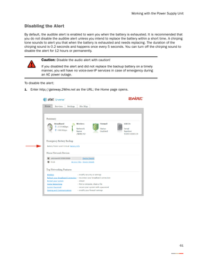Page 65Working with the Power Supply Unit
61
Disabling the Alert 
By default, the audible aler t is enabled to warn you when the battery is exhausted. It is recommended that 
you do not disable the audible aler t unless you intend to replace the batter y within a short time. A chirping 
tone sounds to aler t you that when the battery is exhausted and needs replacing. The duration of the 
chirping sound is 0.2 seconds and happens once ever y 5 seconds. You can turn off the chirping sound to 
disable the aler t...