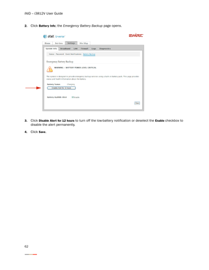 Page 66iNID -- i3812V User Guide
62
2.Click Battery Info; the Emergency Batter y Backup page opens. 
3.Click Disable Aler t for 12 hours to turn off the low-batter y notification or deselect the Enable checkbox to 
disable the aler t permanently. 
4.Click Save.  